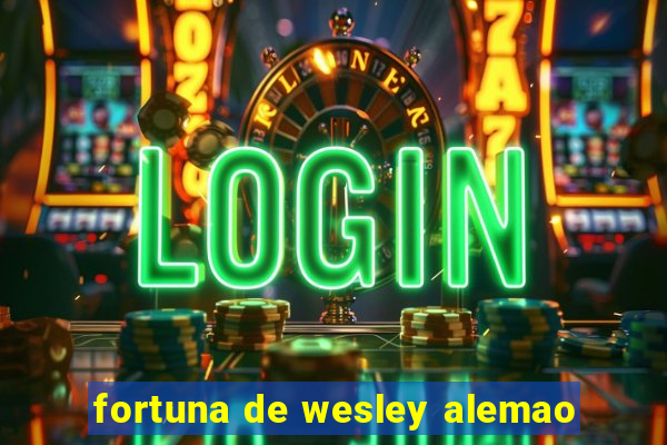 fortuna de wesley alemao